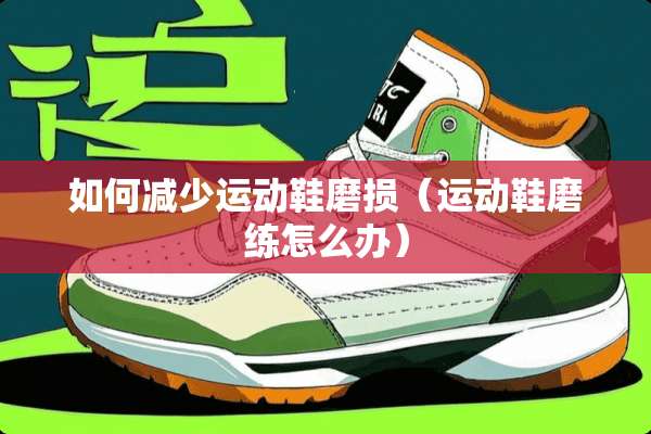 如何减少运动鞋磨损（运动鞋磨练怎么办）