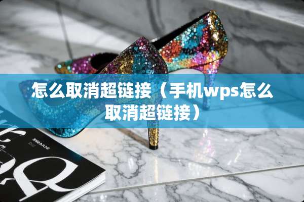 怎么取消超链接（手机wps怎么取消超链接）