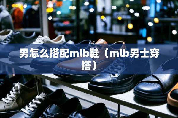 男怎么搭配mlb鞋（mlb男士穿搭）