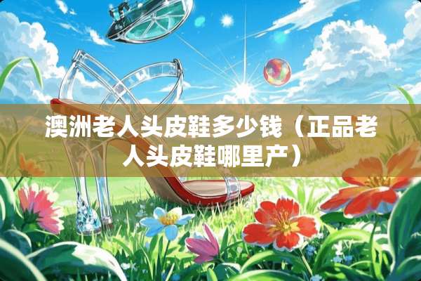 澳洲老人头皮鞋多少钱（正品老人头皮鞋哪里产）