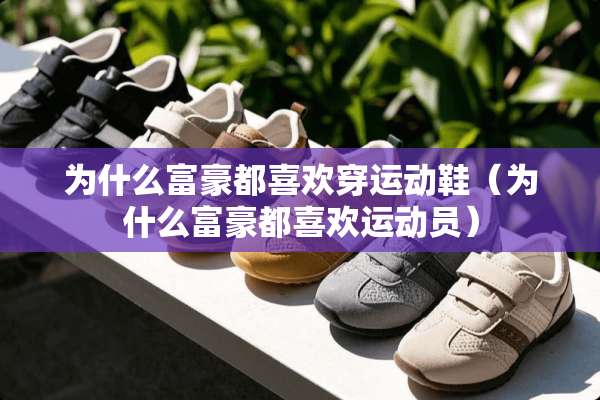 为什么富豪都喜欢穿运动鞋（为什么富豪都喜欢运动员）