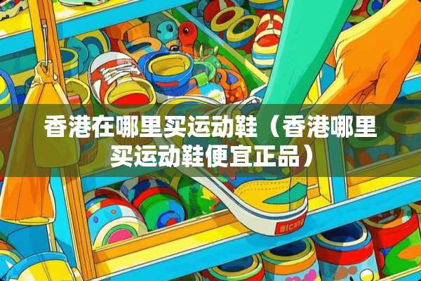 香港在哪里买运动鞋（香港哪里买运动鞋便宜正品）