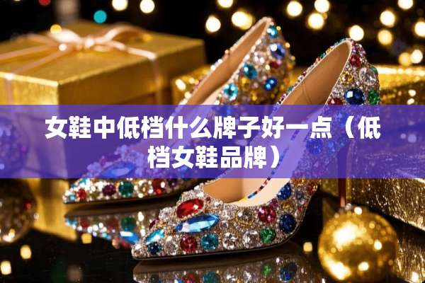 女鞋中低档什么牌子好一点（低档女鞋品牌）