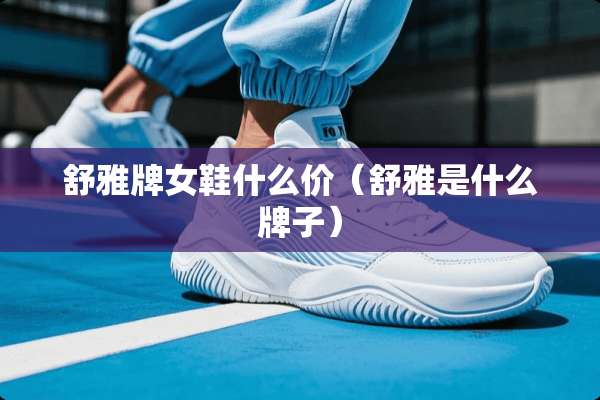 舒雅牌女鞋什么价（舒雅是什么牌子）