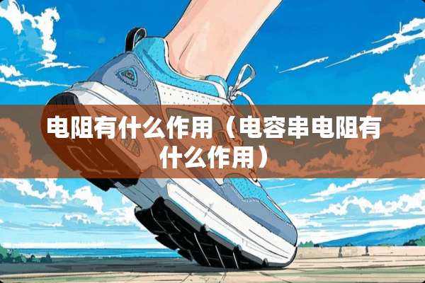 电阻有什么作用（电容串电阻有什么作用）