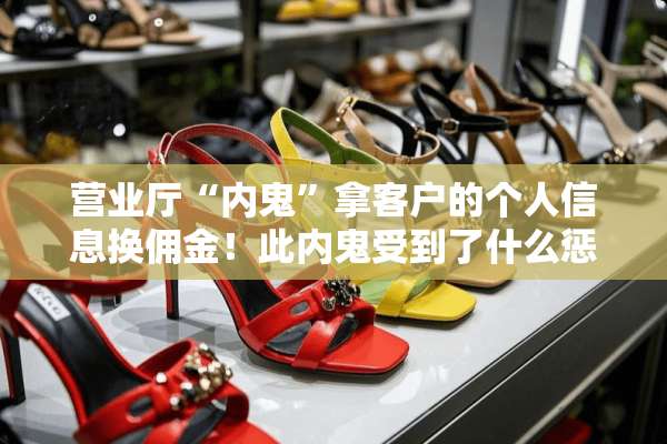 营业厅“内鬼”拿客户的个人信息换佣金！此内鬼受到了什么惩罚？