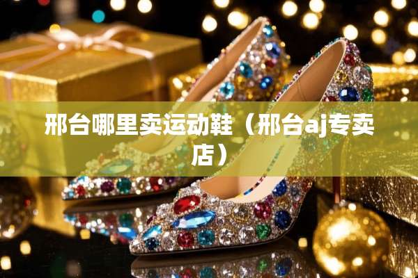邢台哪里卖运动鞋（邢台aj专卖店）