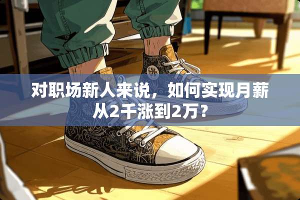 对职场新人来说，如何实现月薪从2千涨到2万？