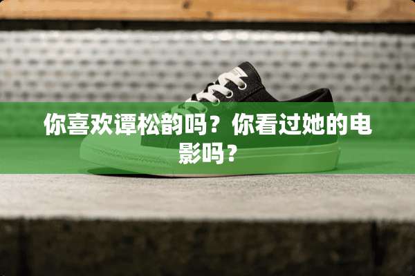 你喜欢谭松韵吗？你看过她的电影吗？