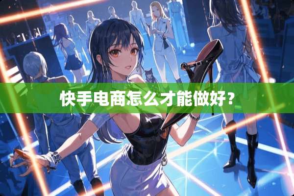 快手电商怎么才能做好？