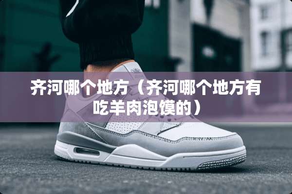 齐河哪个地方（齐河哪个地方有吃羊肉泡馍的）
