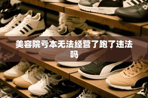 美容院亏本无法经营了跑了违法吗