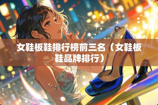 女鞋板鞋排行榜前三名（女鞋板鞋品牌排行）