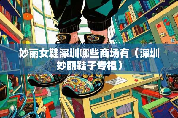 妙丽女鞋深圳哪些商场有（深圳妙丽鞋子专柜）