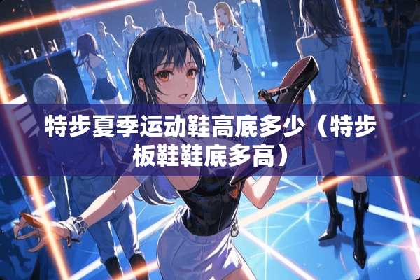 特步夏季运动鞋高底多少（特步板鞋鞋底多高）