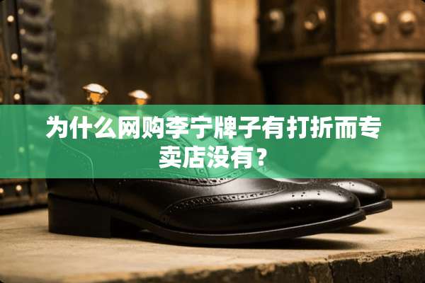 为什么网购李宁牌子有打折而专卖店没有？