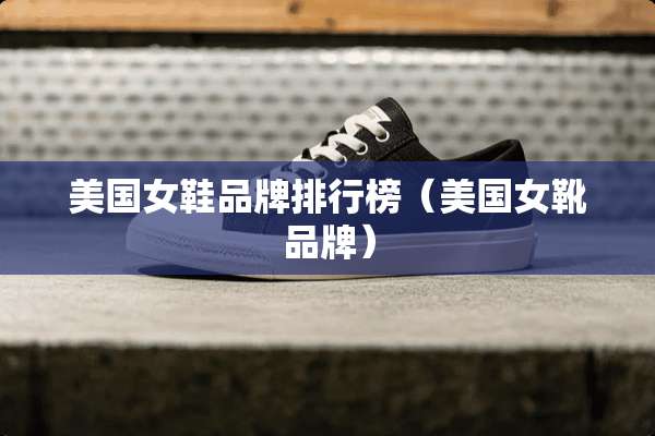 美国女鞋品牌排行榜（美国女靴品牌）