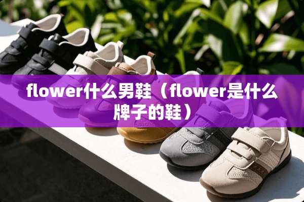flower什么男鞋（flower是什么牌子的鞋）