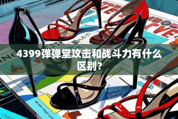 4399弹弹堂攻击和战斗力有什么区别？