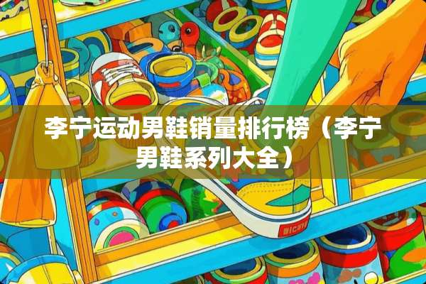 李宁运动男鞋销量排行榜（李宁男鞋系列大全）