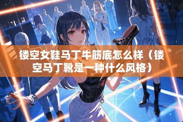 镂空女鞋马丁牛筋底怎么样（镂空马丁靴是一种什么风格）