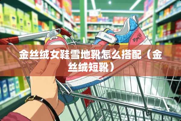 金丝绒女鞋雪地靴怎么搭配（金丝绒短靴）