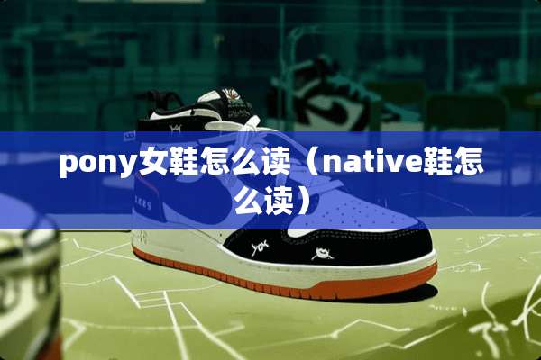 pony女鞋怎么读（native鞋怎么读）