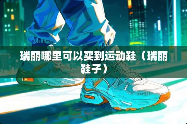 瑞丽哪里可以买到运动鞋（瑞丽鞋子）