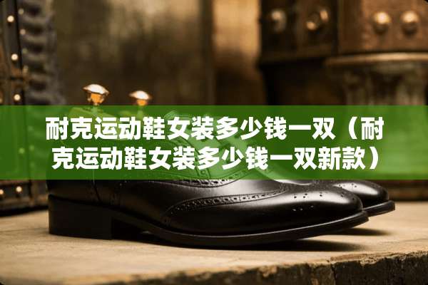 耐克运动鞋女装多少钱一双（耐克运动鞋女装多少钱一双新款）