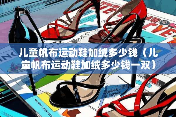 儿童帆布运动鞋加绒多少钱（儿童帆布运动鞋加绒多少钱一双）