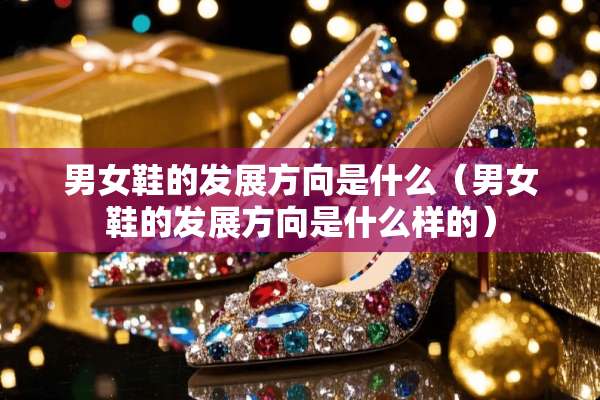 男女鞋的发展方向是什么（男女鞋的发展方向是什么样的）