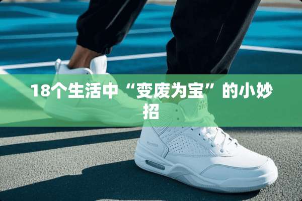 18个生活中“变废为宝”的小妙招