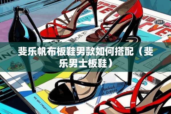 斐乐帆布板鞋男款如何搭配（斐乐男士板鞋）