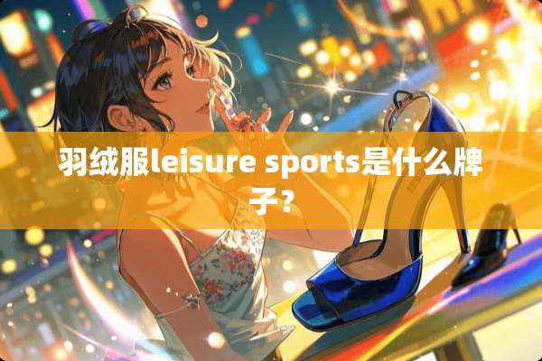 羽绒服leisure sports是什么牌子？