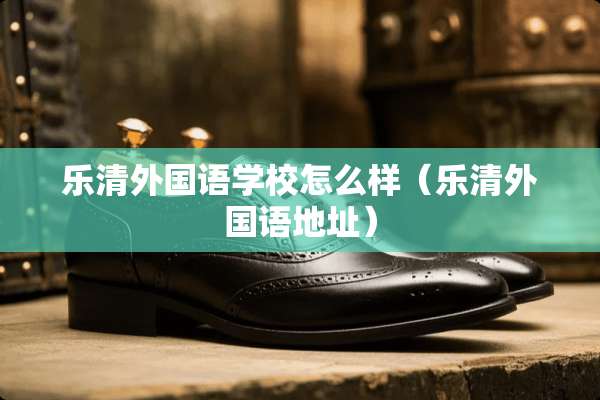 乐清外国语学校怎么样（乐清外国语地址）