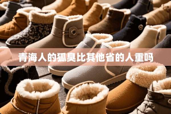 青海人的狐臭比其他省的人重吗