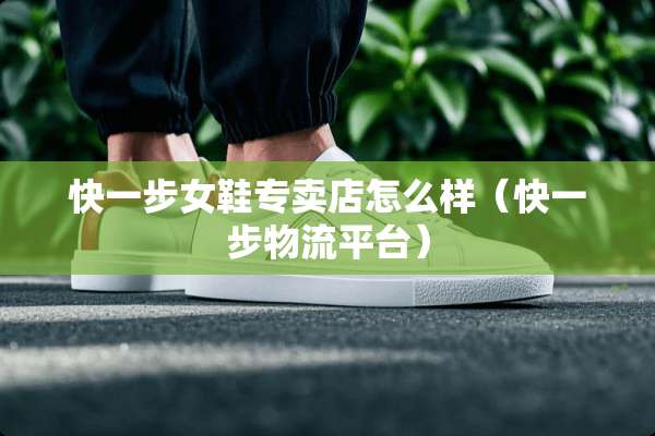 快一步女鞋专卖店怎么样（快一步物流平台）