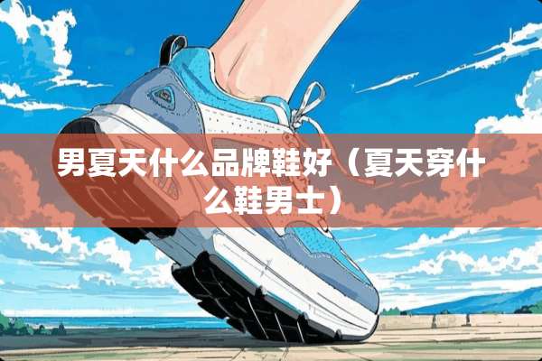 男夏天什么品牌鞋好（夏天穿什么鞋男士）