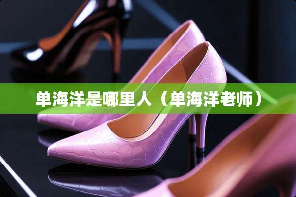 单海洋是哪里人（单海洋老师）