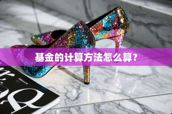 基金的计算方法怎么算？