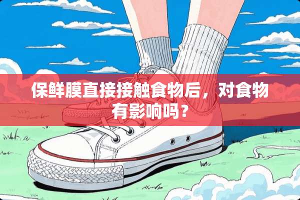 保鲜膜直接接触食物后，对食物有影响吗？