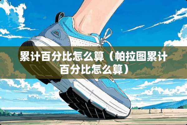 累计百分比怎么算（帕拉图累计百分比怎么算）