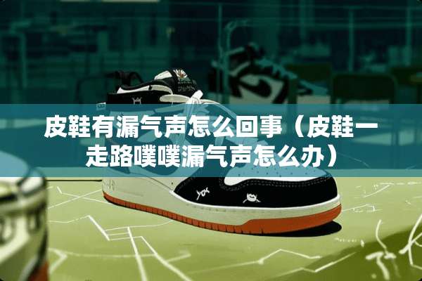 皮鞋有漏气声怎么回事（皮鞋一走路噗噗漏气声怎么办）