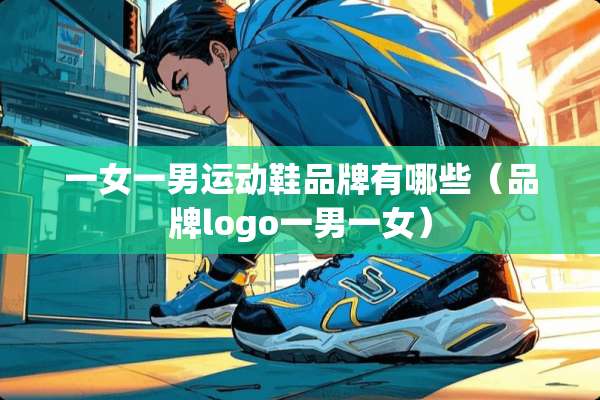 一女一男运动鞋品牌有哪些（品牌logo一男一女）