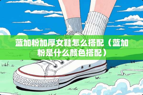 蓝加粉加厚女鞋怎么搭配（蓝加粉是什么颜色搭配）