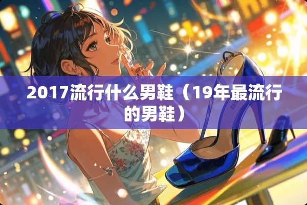 2017流行什么男鞋（19年最流行的男鞋）