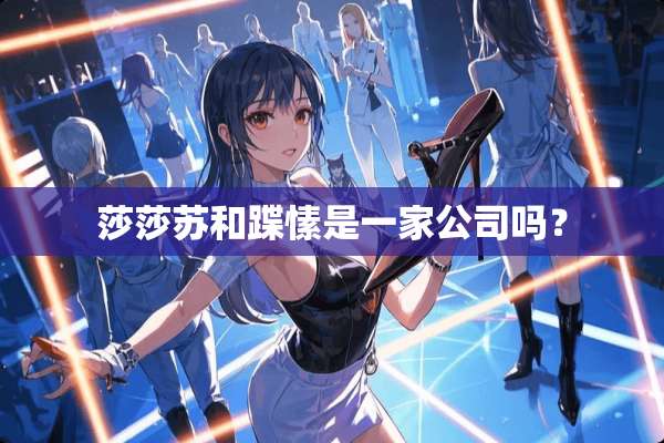 莎莎苏和蹀愫是一家公司吗？