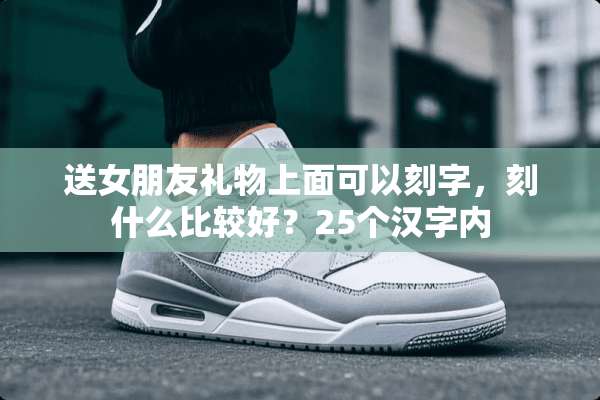 送女朋友礼物上面可以刻字，刻什么比较好？25个汉字内