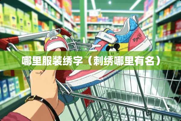 哪里服装绣字（刺绣哪里有名）