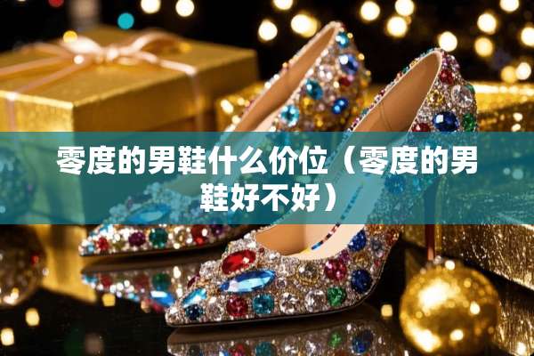 零度的男鞋什么价位（零度的男鞋好不好）